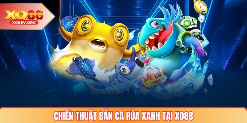 Chiến thuật bắn cá rùa xanh hiệu quả tại XO88