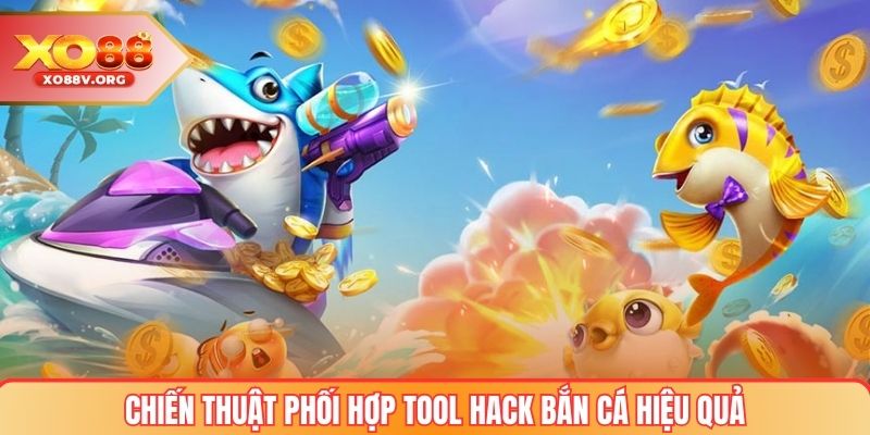 Chiến thuật phối hợp tool hack bắn cá hiệu quả