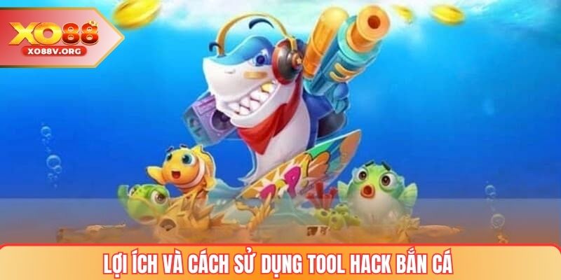 Lợi ích và cách sử dụng tool hack bắn cá